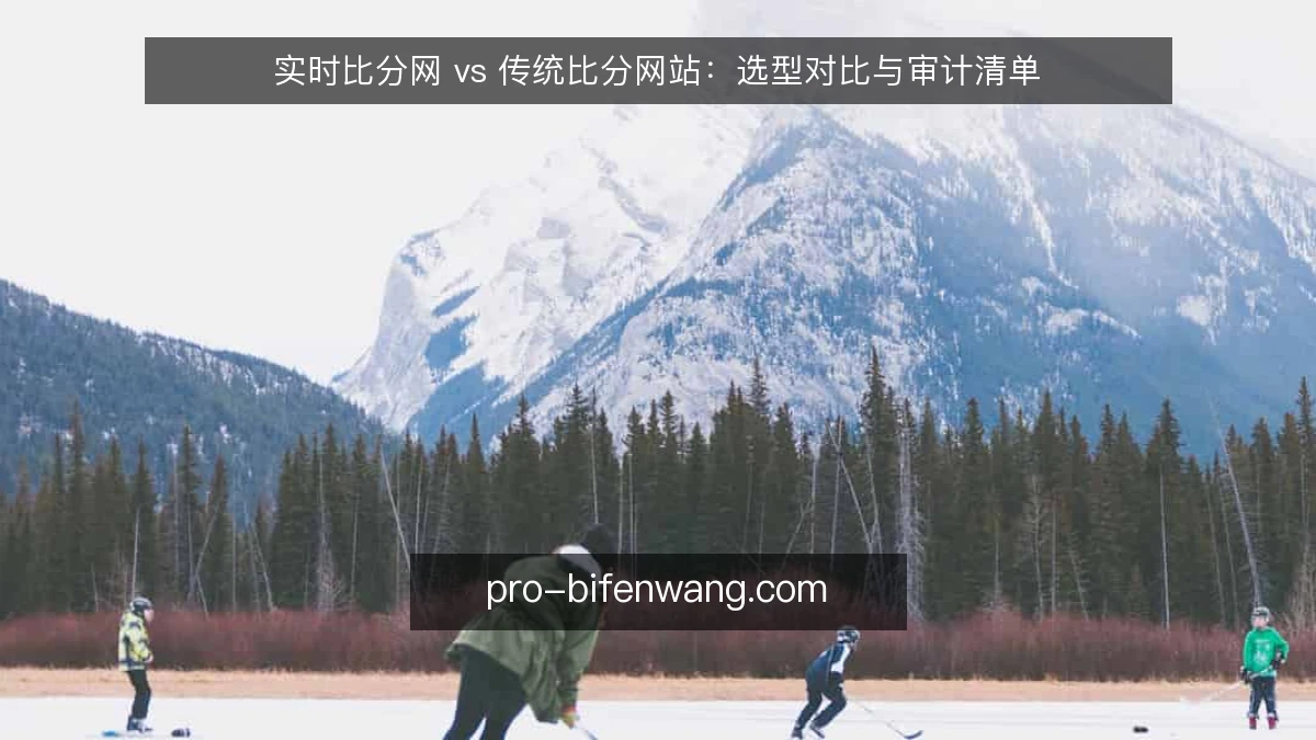 实时比分网 vs 传统比分网站:选型对比与审计清单