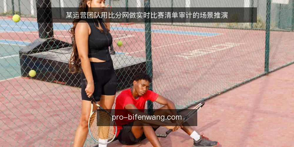 某运营团队用比分网做实时比赛清单审计的场景推演 — 场景:赛程密集时的手工清单失控 配图