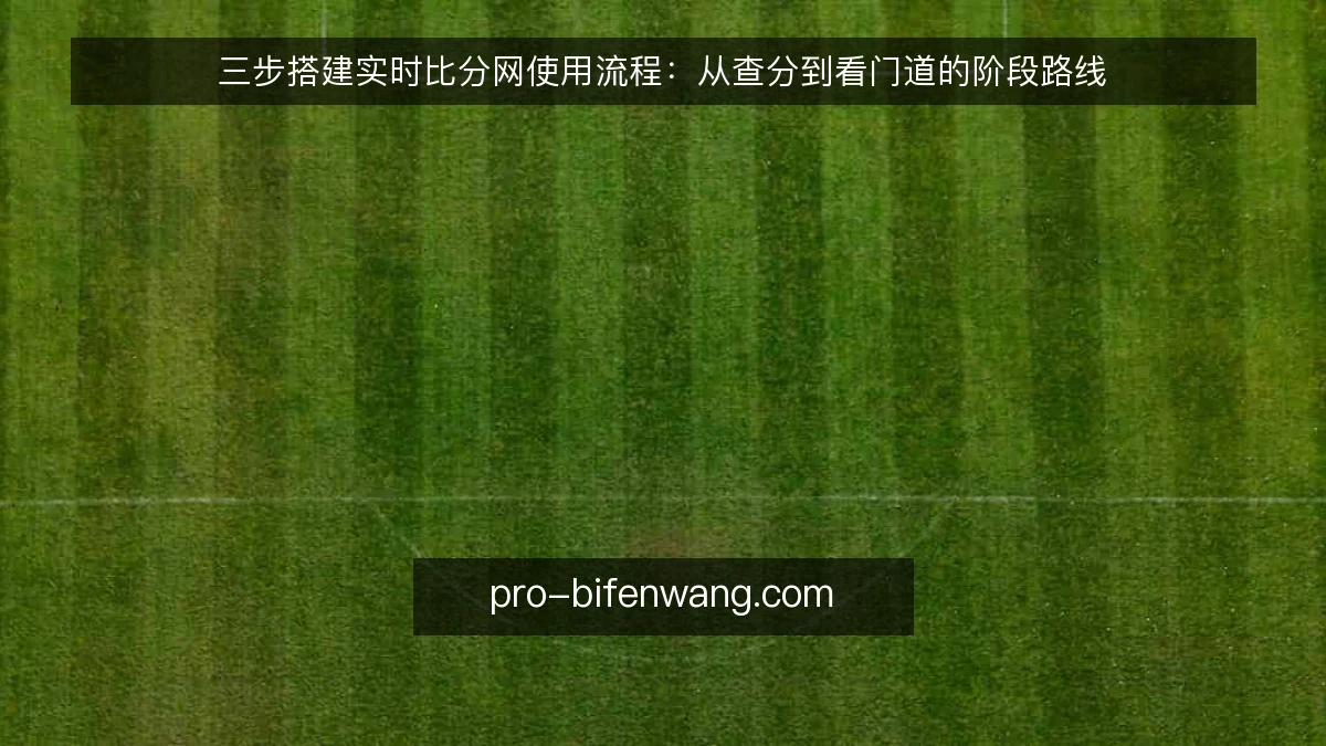 三步搭建实时比分网使用流程:从查分到看门道的阶段路线