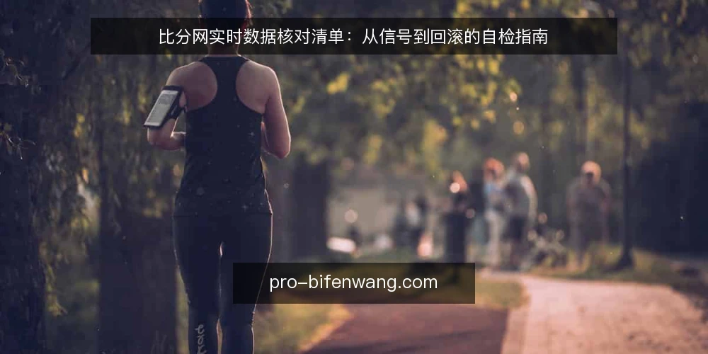 比分网实时数据核对清单:从信号到回滚的自检指南 — 观察信号:哪些异常值得警惕 配图