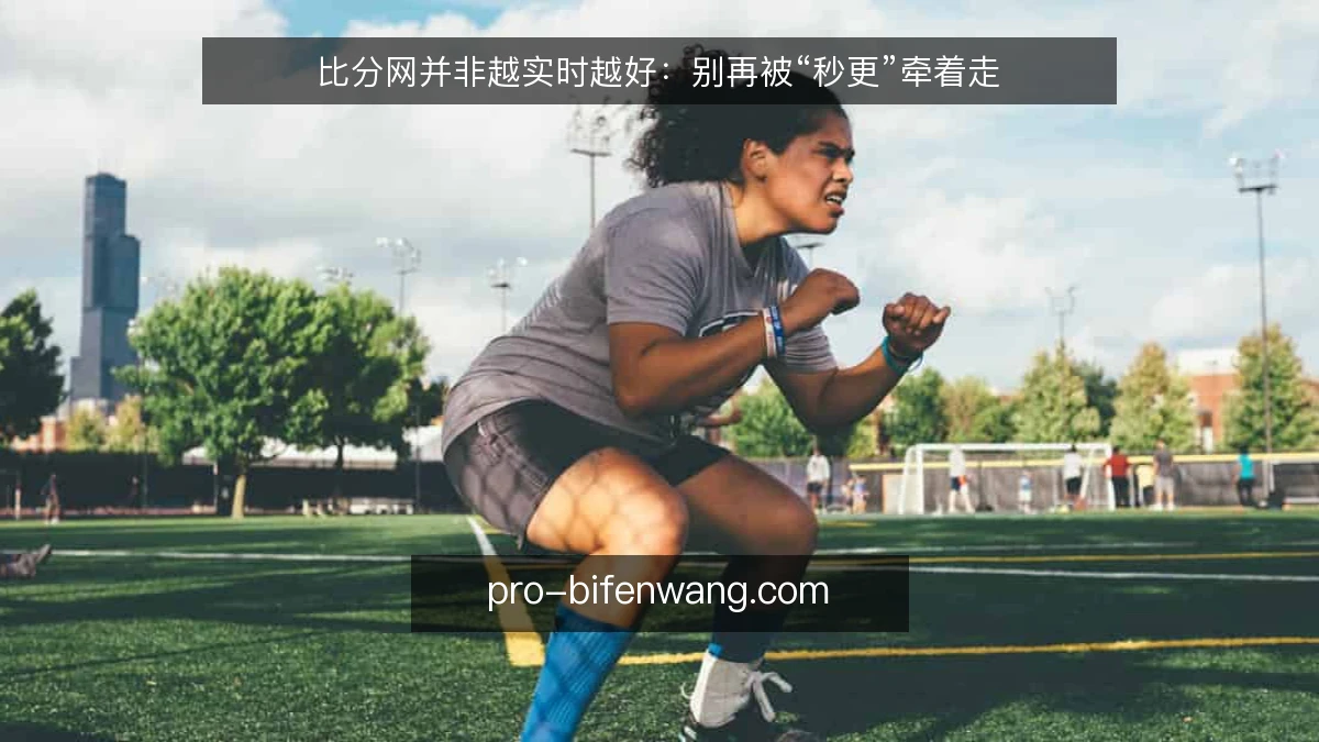 比分网并非越实时越好:别再被“秒更”牵着走