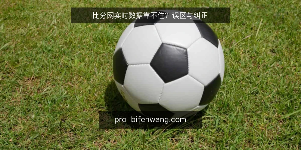 比分网实时数据靠不住？误区与纠正 — 误区：比分网实时数据必然延迟或失真 配图