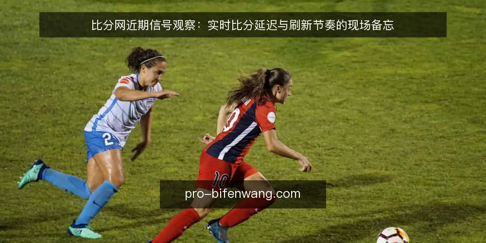 比分网近期信号观察:实时比分延迟与刷新节奏的现场备忘 — 近期要盯的信号:刷新节奏与延迟波动 配图
