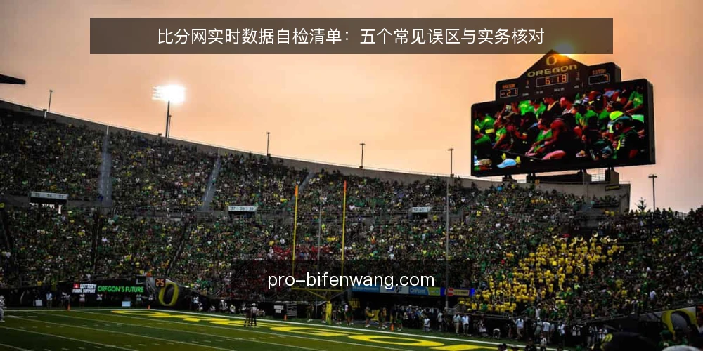 比分网实时数据自检清单：五个常见误区与实务核对 — 为什么现在要做一次比分网实时数据自检 配图
